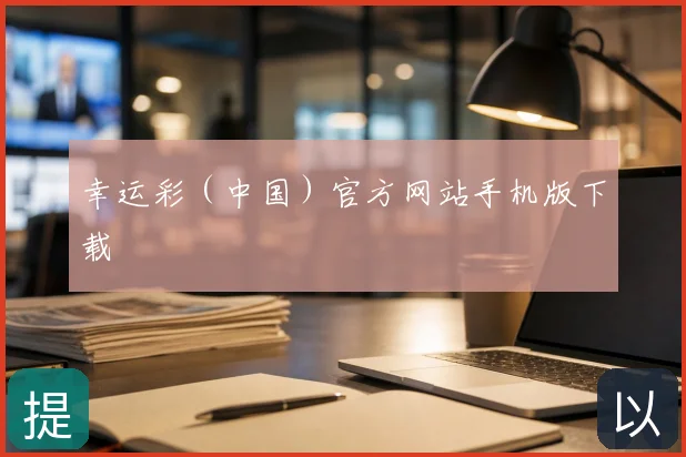 幸运彩（中国）官方网站手机版下载