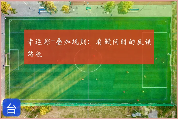 幸运彩-叠加规则：有疑问时的反馈路径