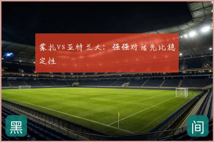 蒙扎vs亚特兰大:强强对话先比稳定性