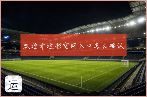 欢迎幸运彩官网入口怎么确认