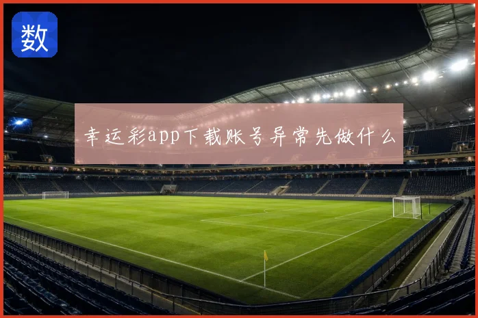 幸运彩app下载账号异常先做什么