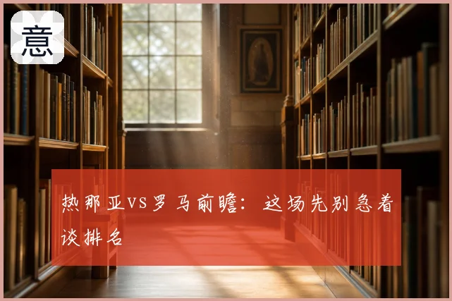 热那亚vs罗马前瞻:这场先别急着谈排名