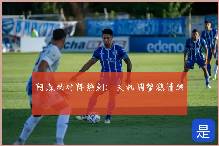 阿森纳对阵热刺：失机调整稳情绪