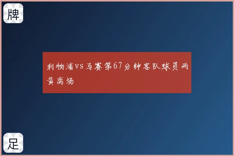 利物浦vs马赛第67分钟客队球员两黄离场