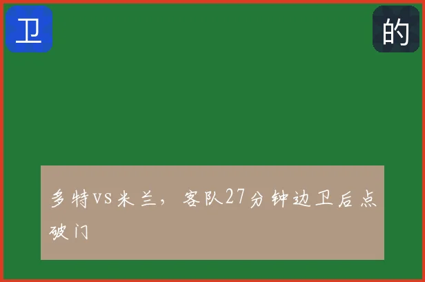多特vs米兰，客队27分钟边卫后点破门