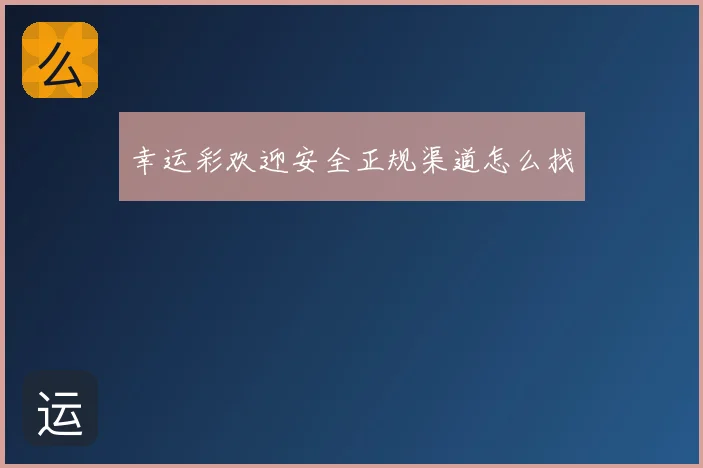 幸运彩欢迎安全正规渠道怎么找