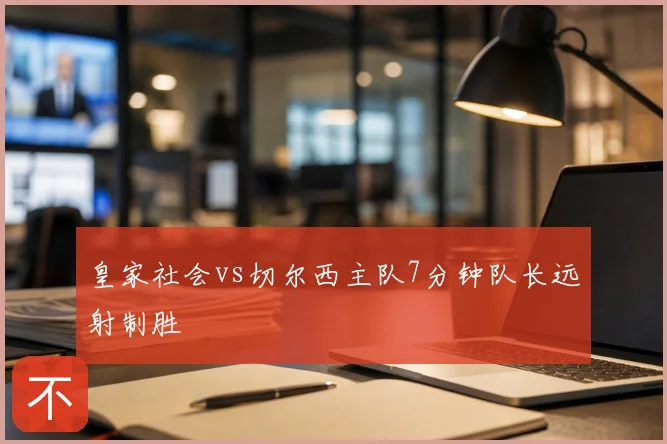 皇家社会vs切尔西主队7分钟队长远射制胜